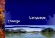 Language Change. The nature of language change Language change is inevitable, universal, continuous and, to a considerable degree, regular and systematic