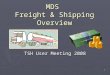 1 MDS Freight & Shipping Overview TSH User Meeting 2008
