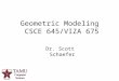1 Dr. Scott Schaefer Geometric Modeling CSCE 645/VIZA 675