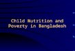 Child Nutrition and Poverty in Bangladesh. Status of Child Malnutrition Child malnutrition rates in Bangladesh are very high. Nearly one-half of all children