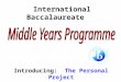 International Baccalaureate Introducing: The Personal Project