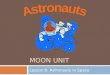 MOON UNIT Lesson 6- Astronauts in Space. Standard:  Earth and Space Science. Students will gain an understanding of Earth and Space Science through the