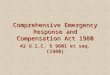 Comprehensive Emergency Response and Compensation Act 1980 42 U.S.C. § 9601 et seq. (1980)