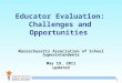 1 Educator Evaluation: Challenges and Opportunities Massachusetts Association of School Superintendents May 19, 2011 updated