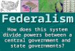 Federalism How does this system divide powers between a central government and state governments?
