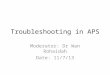 Troubleshooting in APS Moderator: Dr Wan Rohaidah Date: 11/7/13