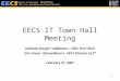 1 EECS IT Town Hall Meeting Anthony Joseph, CNIL Vice Chair Eric Fraser, EECS Director of IT February 21, 2007 E LECTRICAL E NGINEERING AND C OMPUTER S