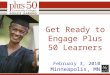 Get Ready to Engage Plus 50 Learners February 3, 2010 Minneapolis, MN