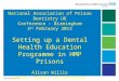 National Association of Prison Dentistry UK Conference – Birmingham 3 rd February 2012 Setting up a Dental Health Education Programme in HMP Prisons Alison