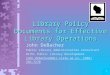 1 Library Policy Documents for Effective Library Operations John DeBacher Public Library Administration Consultant DLTCL Public Library Development john.debacher@dpi.state.wi.usjohn.debacher@dpi.state.wi.us,
