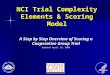 NCI Trial Complexity Elements & Scoring Model A Step by Step Overview of Scoring a Cooperative Group Trial Updated April 16, 2009