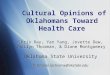 Cultural Opinions of Oklahomans Toward Health Care Chris Ray, Yan Yang, Jovette Dew, Jerilyn Thorman, & Diane Montgomery Oklahoma State University firstname.lastname@okstate.edu