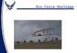 Air Force Heritage. Overview Air Power before WWI WWII – Strategic bombardment Korea War + Technology Air Campaigns of Vietnam The Space Race DESERT STORM