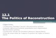 12.1 The Politics of Reconstruction Objectives: 1.Summarize President Lincoln’s Reconstruction policies 2.Identify differences between presidential and