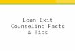 Loan Exit Counseling Facts & Tips. AGENDA What types of loans do I have? Where can I find my loans and who is my loan servicer? What are my Federal Direct