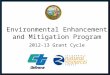 Environmental Enhancement and Mitigation Program 2011-12 Grant Cycle Environmental Enhancement and Mitigation Program 2012-13 Grant Cycle