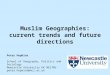 Muslim Geographies: current trends and future directions Peter Hopkins School of Geography, Politics and Sociology Newcastle University UK NE17RU peter.hopkins@ncl.ac.uk