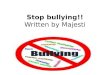 Stop bullying!! Written by Majesti. Why stop? It may feel fun when you bully but to the other person it could mean a lot. When you bully you can really