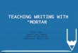 TEACHING WRITING WITH “MORTAR” Ellen Levy Santa Cruz County Office of Education Wednesday, March 16th