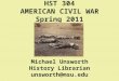 HST 304 AMERICAN CIVIL WAR Spring 2011 Michael Unsworth History Librarian unsworth@msu.edu