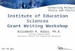 Ies.ed.gov Connecting Research, Policy and Practice Institute of Education Sciences Grant Writing Workshop Elizabeth R. Albro, Ph.D. Acting Commissioner