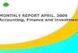 1 MONTHLY REPORT APRIL, 2009 Accounting, Finance and Investment