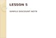LESSON 5 SIMPLE DISCOUNT NOTE. Learning Outcomes By the end of this lesson, students should be able to: – Define the basic terms used with simple discount