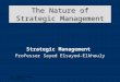 Dr. Sayed Elsayed- Elkhouly The Nature of Strategic Management Strategic Management Professor Sayed Elsayed-Elkhouly