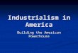 Industrialism in America Building the American Powerhouse