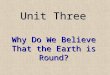 Unit Three Why Do We Believe That the Earth is Round?