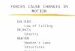 FORCES CAUSE CHANGES IN MOTION GALILEO Law of Falling Objects Gravity NEWTON Newton’s Laws Structures Friction