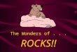 The Wonders of... ROCKS!! Rocks All rocks are formed from minerals. There are three (3) main classifications of rocks: –1.Igneous –2.Sedimentary –3.Metamorphic