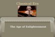 Classical Era The Age of Enlightenment. Things are a-changinâ€™ Baroque Era Louis XIV, XV Frederick the Great Catherine the Great POWER WEALTH Baroque Era