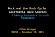 Rock and the Rock Cycle California Rock Stories Linking tectonics to rock formation Ellen Metzger BAESI – November 19, 2011