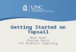 Getting Started on Topsail Mark Reed Charles Davis ITS Research Computing