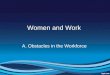 Women and Work A. Obstacles in the Workforce. Sexual Segregation Men and women typically inhabit different types of jobs. The female dominated professions