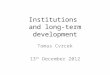 Institutions and long-term development Tomas Cvrcek 13 th December 2012