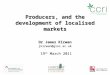 1 Producers, and the development of localised markets Dr James Kirwan jkirwan@glos.ac.uk 19 th March 2011 19 th March 2011