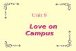 Unit 9 Love on Campus Unit 9 Aims Unit Summary Listening InSpeaking Out Reading to Know Writing to Communicate & Grammar