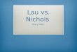 Lau vs. Nichols Stacy Miller. What is Lau vs. Nichols?  1974 Supreme Court Case  San Francisco school district  Non-English speaking Chinese students