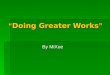“ Doing Greater Works ” By MiXue. "Truly, truly, I say to you, he who believes in Me, the works that I do, he will do also; and greater works than these