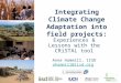 Integrating Climate Change Adaptation into field projects: Experiences & Lessons with the CRiSTAL tool Anne Hammill, IISD ahammill@iisd.org ahammill@iisd.org