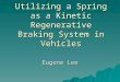 Utilizing a Spring as a Kinetic Regenerative Braking System in Vehicles Eugene Lee