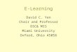 E-Learning David C. Yen Chair and Professor DSC& MIS Miami University Oxford, Ohio 45056