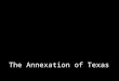 The Annexation of Texas. Expansion in Texas Mexicans invited U.S. to settle in TX and buy lots of cheap land Texas became very popular, and Andrew Jackson