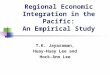 Regional Economic Integration in the Pacific: An Empirical Study T.K. Jayaraman, Huay-Huay Lee and Hock-Ann Lee