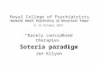 Royal College of Psychiatrists 'General Adult Psychiatry in Uncertain Times' 11-12 October 2012 “Rarely considered therapies” Soteria paradigm Jen Kilyon