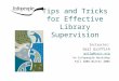 Tips and Tricks for Effective Library Supervision Instructor: Gail Griffith gailg@carr.org An Infopeople Workshop Fall 2005-Winter 2006