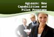AgLearn: New Capabilities and Pilot Programs. Enterprise Reporting Solution Pilot Programs –Plateau Offline Player –Books 24 X 7 –Ninth House Online Training