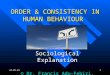 12/09/20151 ORDER & CONSISTENCY IN HUMAN BEHAVIOUR Sociological Explanation © Dr. Francis Adu-Febiri, 2012